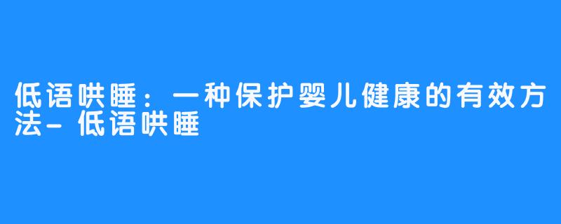 低语哄睡：一种保护婴儿健康的有效方法-低语哄睡