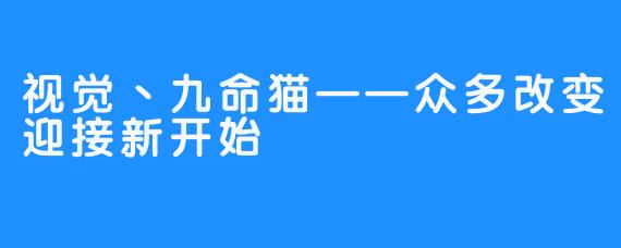 视觉丶九命猫——众多改变迎接新开始