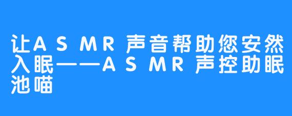 让ASMR声音帮助您安然入眠——ASMR声控助眠池喵