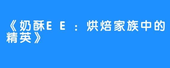 《奶酥EE：烘焙家族中的精英》