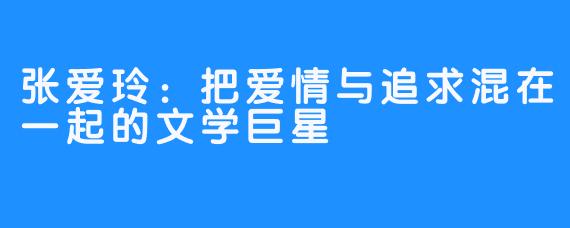 张爱玲：把爱情与追求混在一起的文学巨星