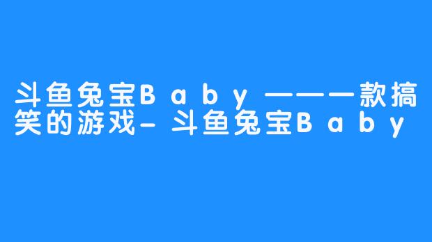 斗鱼兔宝Baby——一款搞笑的游戏-斗鱼兔宝Baby