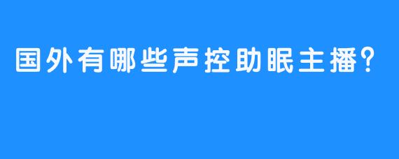 国外有哪些声控助眠主播？