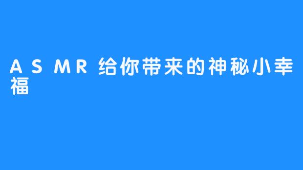 ASMR给你带来的神秘小幸福