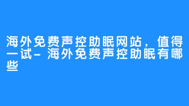 海外免费声控助眠网站，值得一试-海外免费声控助眠有哪些