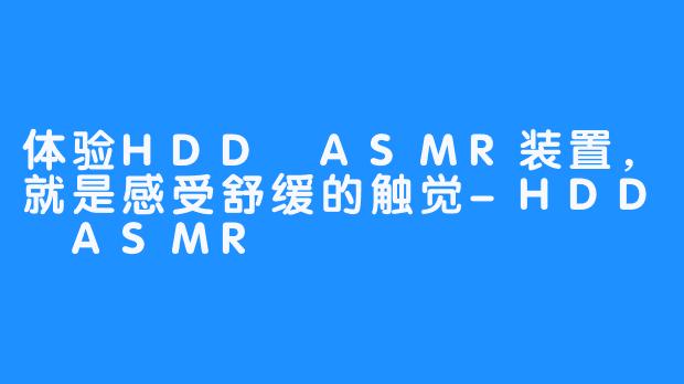 体验HDD ASMR装置，就是感受舒缓的触觉-HDD ASMR