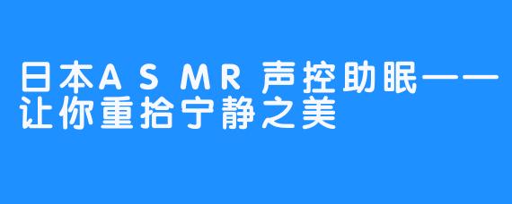 日本ASMR声控助眠——让你重拾宁静之美