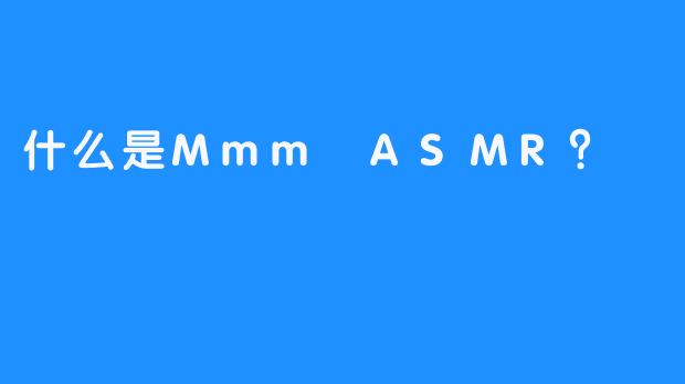 什么是Mmm ASMR？