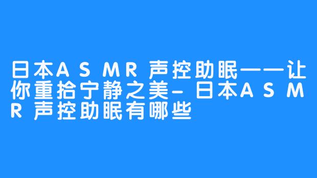日本ASMR声控助眠——让你重拾宁静之美-日本ASMR声控助眠有哪些