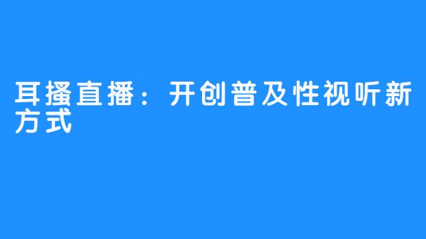 耳搔直播：开创普及性视听新方式