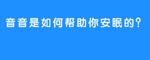 音音是如何帮助你安眠的？