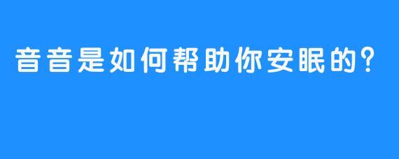 音音是如何帮助你安眠的？