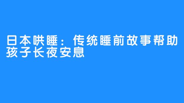 日本哄睡：传统睡前故事帮助孩子长夜安息