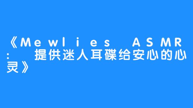 《Mewlies ASMR: 提供迷人耳碟给安心的心灵》