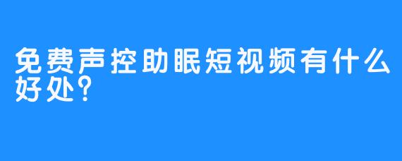 免费声控助眠短视频有什么好处？