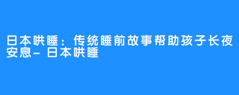 日本哄睡：传统睡前故事帮助孩子长夜安息-日本哄睡