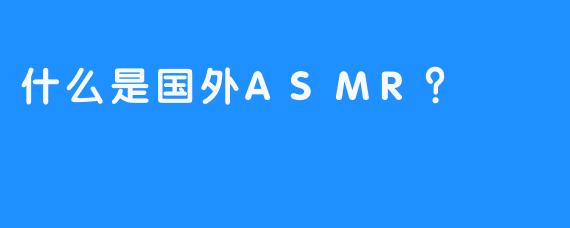 什么是国外ASMR？