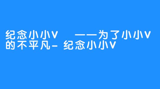 纪念小小V
——为了小小V的不平凡-纪念小小V