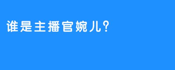 谁是主播官婉儿？