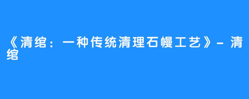 《清绾：一种传统清理石幔工艺》-清绾