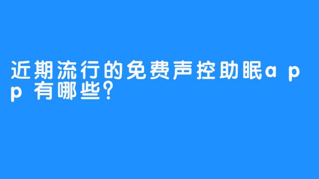 近期流行的免费声控助眠app有哪些？