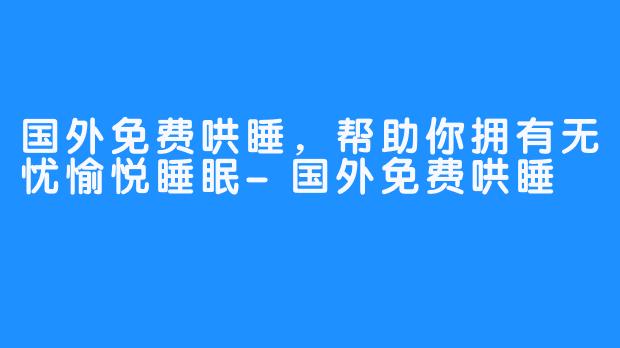 国外免费哄睡，帮助你拥有无忧愉悦睡眠-国外免费哄睡