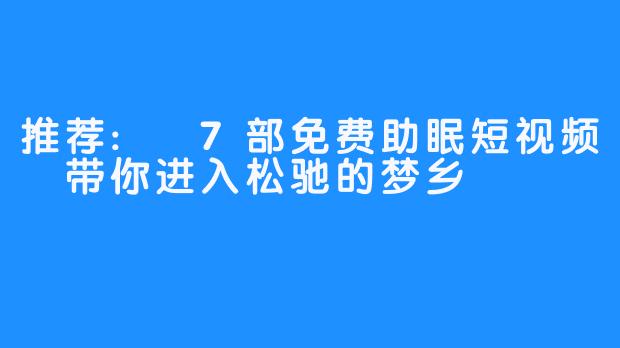 推荐: 7部免费助眠短视频 带你进入松驰的梦乡