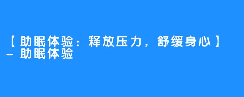 【助眠体验：释放压力，舒缓身心】 -助眠体验