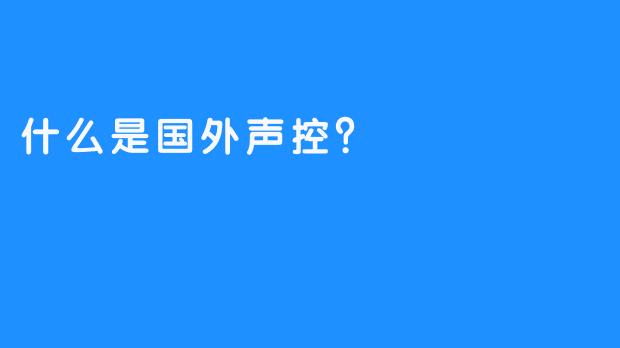 什么是国外声控？