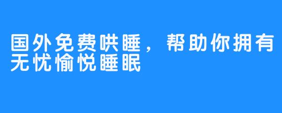 国外免费哄睡，帮助你拥有无忧愉悦睡眠