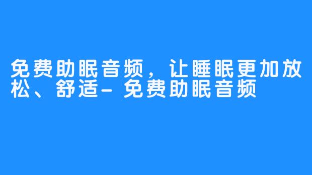 免费助眠音频，让睡眠更加放松、舒适-免费助眠音频