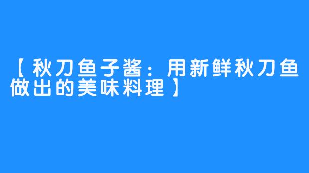 【秋刀鱼子酱：用新鲜秋刀鱼做出的美味料理】