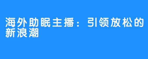 海外助眠主播：引领放松的新浪潮