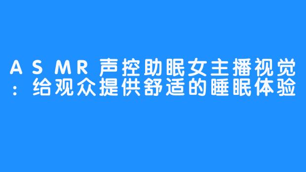 ASMR声控助眠女主播视觉:给观众提供舒适的睡眠体验