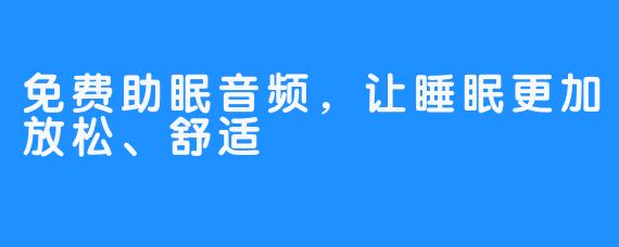 免费助眠音频，让睡眠更加放松、舒适