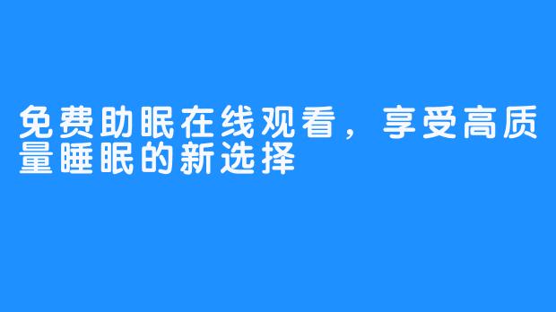 免费助眠在线观看，享受高质量睡眠的新选择