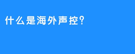 什么是海外声控？