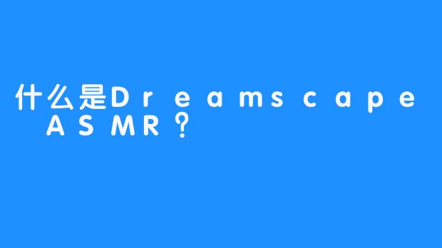 什么是Dreamscape ASMR？