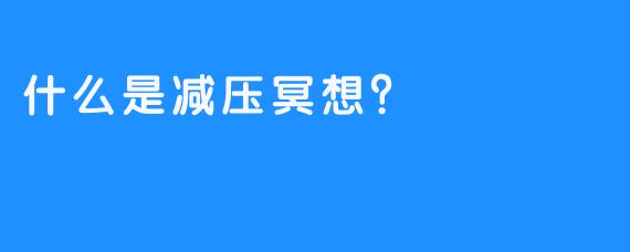 什么是减压冥想？