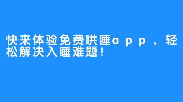 快来体验免费哄睡app，轻松解决入睡难题！