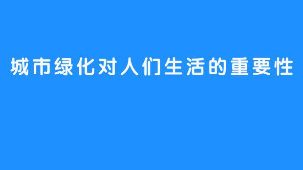 城市绿化对人们生活的重要性