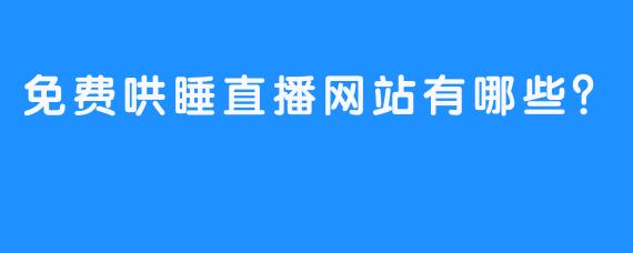 免费哄睡直播网站有哪些？