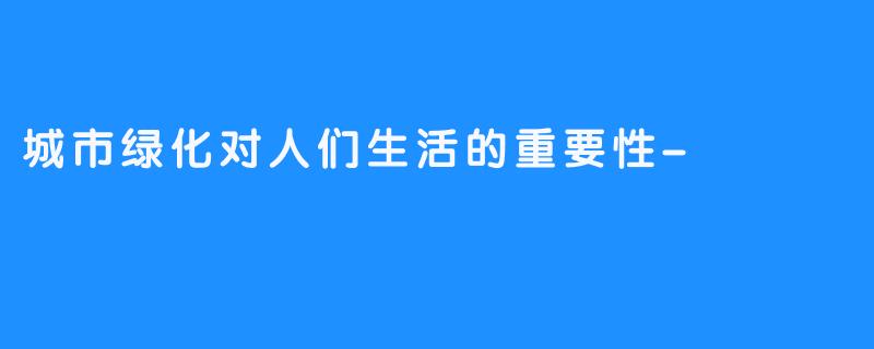 城市绿化对人们生活的重要性-