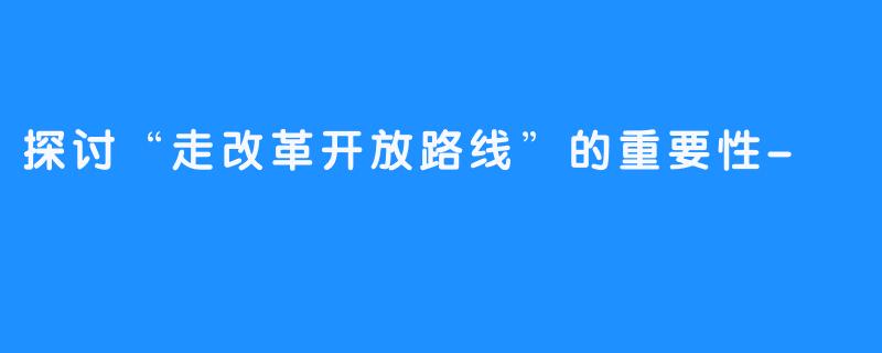 探讨“走改革开放路线”的重要性-