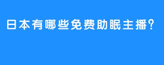 日本有哪些免费助眠主播？