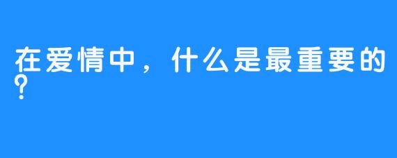 在爱情中，什么是最重要的？