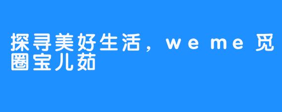 探寻美好生活，weme觅圈宝儿茹