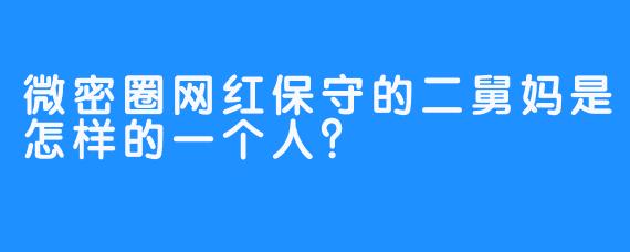 微密圈网红保守的二舅妈是怎样的一个人？