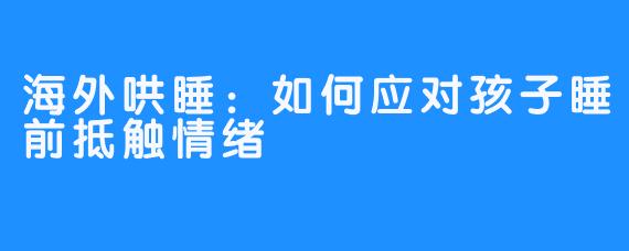 海外哄睡：如何应对孩子睡前抵触情绪