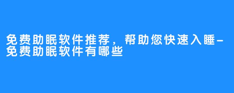 免费助眠软件推荐，帮助您快速入睡-免费助眠软件有哪些